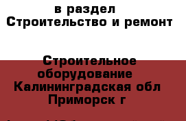  в раздел : Строительство и ремонт » Строительное оборудование . Калининградская обл.,Приморск г.